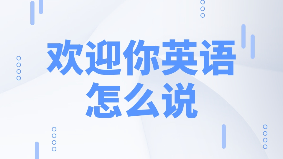 誠摯歡迎您英文怎麼說?這些常用說法一定要學會!